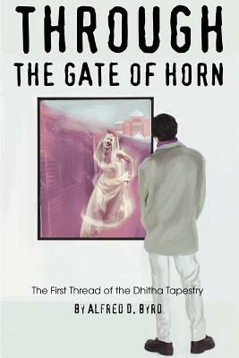 Through the Gate of Horn: The First Thread of the Dhitha Tapestry by Alfred D. Byrd