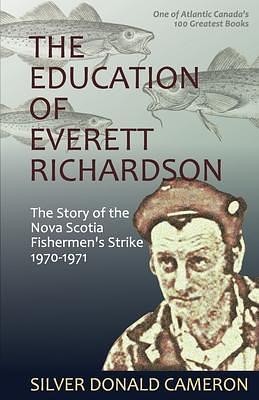 The Education of Everett Richardson: The Story of the Nova Scotia Fishermen's Strike 1970-1971 by Silver Donald Cameron, Silver Donald Cameron