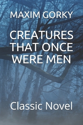 Creatures That Once Were Men: Classic Novel by Maxim Gorky