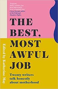 The Best, Most Awful Job: Twenty Writers Talk Honestly About Motherhood by Katherine May