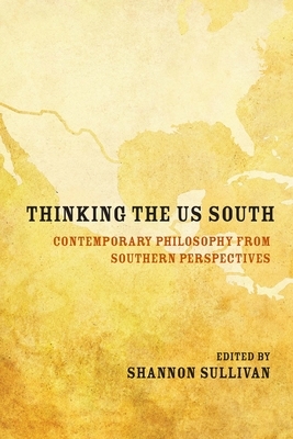 Thinking the Us South: Contemporary Philosophy from Southern Perspectives by Shannon Sullivan