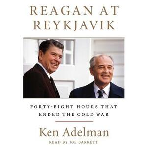Reagan at Reykjavik: Forty-Eight Hours That Ended the Cold War by Ken Adelman