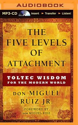 The Five Levels of Attachment: Toltec Wisdom for the Modern World by Don Miguel Ruiz