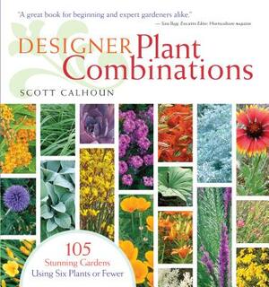 Designer Plant Combinations: 105 Stunning Gardens Using Six Plants or Fewer by Scott Calhoun