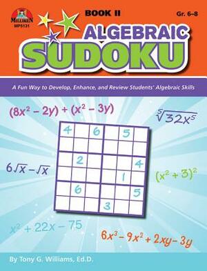 Algebraic Sudoku Bk 2: A Fun Way to Develop, Enhance, and Review Students' Algebraic Skills by Tony G. Williams