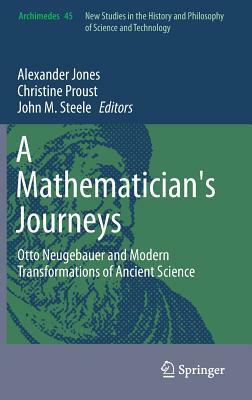 A Mathematician's Journeys: Otto Neugebauer and Modern Transformations of Ancient Science by Christine Proust, John M. Steele, Alexander Jones