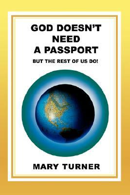God Doesn't Need a Passport: But the Rest of Us Do! by Mary Turner