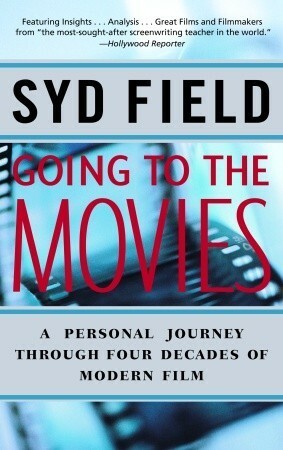Going to the Movies: A Personal Journey Through Four Decades of Modern Film by Syd Field