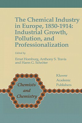 The Chemical Industry in Europe, 1850-1914: Industrial Growth, Pollution, and Professionalization by 