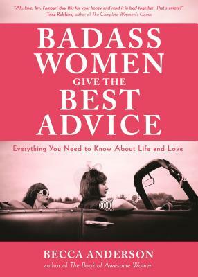 Badass Women Give the Best Advice: Everything You Need to Know about Love and Life (Feminst Affirmation Book, from the Bestselling Author of Badass Af by Becca Anderson
