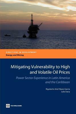 Mitigating Vulnerability to High and Volatile Oil Prices: Power Sector Experience in Latin America and the Caribbean by Julie Dana, Rigoberto Ariel Yépez-García