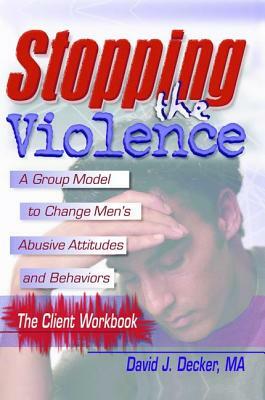 Stopping the Violence: A Group Model to Change Men's Abusive Att...Workbook by David J. Decker