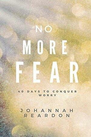 No More Fear: 40 days to overcome worry by JoHannah Reardon