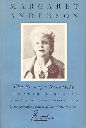 The Strange Necessity: The Autobiography: Resolutions and Reminiscence to 1969 by Margaret Anderson