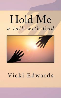 Hold Me: A talk with God by Vicki Edwards