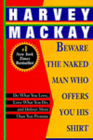Beware the Naked Man Who Offers You His Shirt: Do What You Love, Love What You Do, and Deliver More Than You Promise by Harvey MacKay