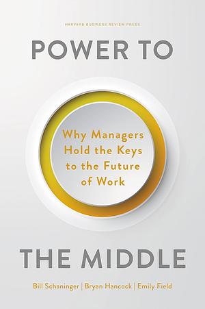 Power to the Middle: Why Managers Hold the Keys to the Future of Work by Bryan Hancock, Bill Schaninger, Emily Field