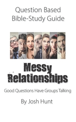 Question-based Bible Study Guide -- Messy Relationships: Good Questions Have Groups Talking by Josh Hunt