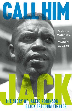 Call Him Jack: The Story of Jackie Robinson, Black Freedom Fighter by Yohuru Williams, Michael G. Long