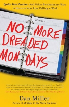 No More Dreaded Mondays: Ignite Your Passion - and Other Revolutionary Ways to Discover Your True Calling at Work by Dan Miller