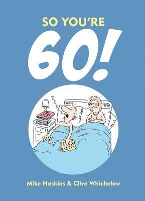 So You're 60: A Handbook for the Newly Confused by Clive Whichelow, Mike Haskins