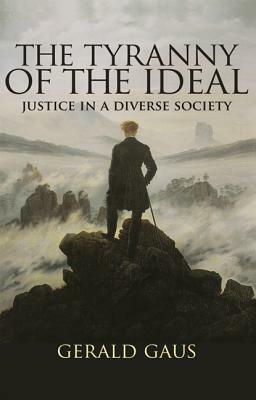 The Tyranny of the Ideal: Justice in a Diverse Society by Gerald Gaus