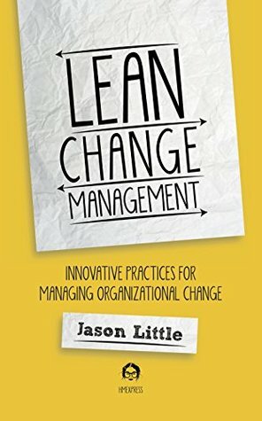 Lean Change Management: Innovative practices for managing organizational change by Jason Little