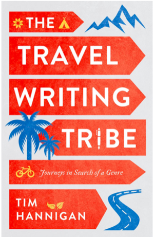 The Travel Writing Tribe: Journeys in Search of a Genre by Tim Hannigan