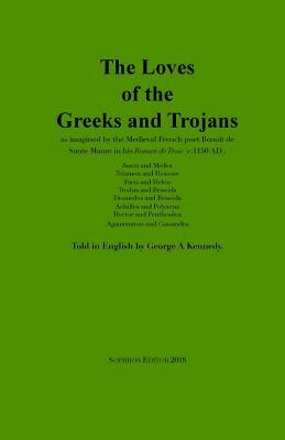 The Loves of the Greeks and Trojans: as imagined by the Medieval French poet Benoît de Sante Maure in his Roman de Troie (c.1150 AD) by Benoît de Sante Maure