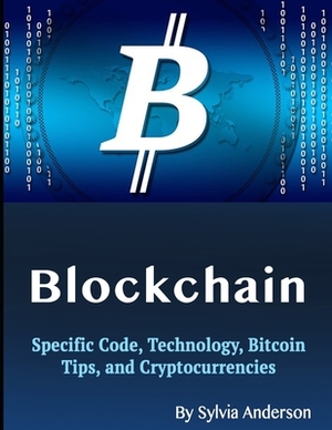 Blockchain: Specific Code, Technology, Bitcoin Tips, and Cryptocurrencies by Sylvia Anderson