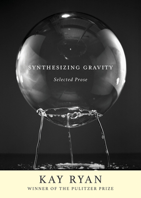 Synthesizing Gravity: Selected Prose by Kay Ryan