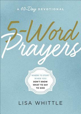 5-Word Prayers: Where to Start When You Don't Know What to Say to God by Lisa Whittle