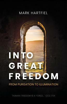 Into Great Freedom: From Purgation to Illumination by Mark Hartfiel