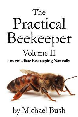 The Practical Beekeeper Volume II Intermediate Beekeeping Naturally by Michael Bush