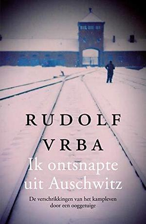 Ik ontsnapte uit Auschwitz: De verschrikkingen van het kampleven door een ooggetuige by Rudolf Vrba, Rudolf Vrba