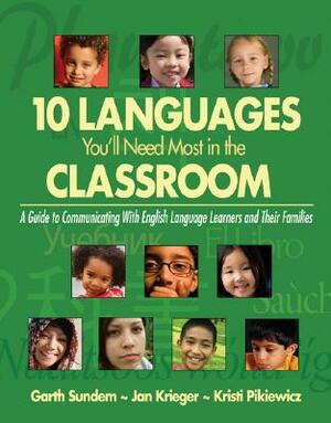 Ten Languages You'll Need Most in the Classroom: A Guide to Communicating with English Language Learners and Their Families by Kristi Pikiewicz, Jan Krieger, Garth Sundem