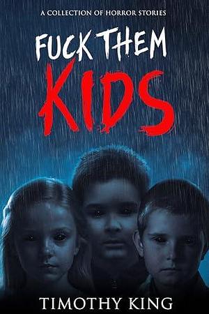 Fuck Them Kids: A Collection of Horror Stories by Timothy King, Timothy King