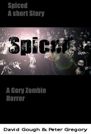 Spiced: A gory zombie horror (Spiced complete short story) by David Gough, Peter Gregory