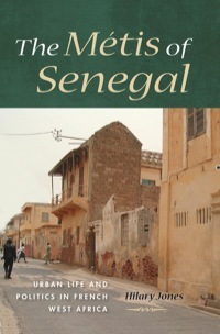 The Metis of Senegal: Urban Life and Politics in French West Africa by Hilary Jones