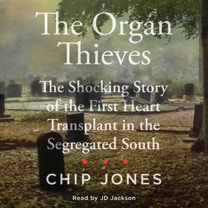 The Organ Thieves: The Shocking Story of the First Heart Transplant in the Segregated South by Chip Jones