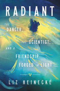 Radiant: The Dancer, the Scientist, and a Friendship Forged in Light by Liz Heinecke