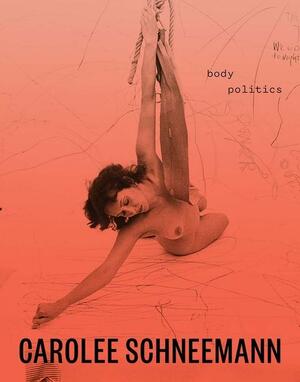 Carolee Schneemann: Body Politics by Lotte Johnson, Chris Bayley