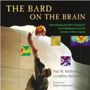 The Bard on the Brain: Understanding the Mind Through the Art of Shakespeare and the Science of Brain Imaging by Jeffrey McQuain, Paul M. Matthews
