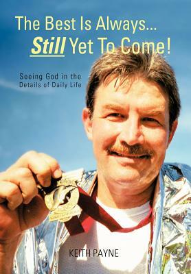 The Best Is Always... Still Yet to Come!: Seeing God in the Details of Daily Life by Keith Payne