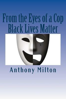 From the Eyes of a Cop: Black Lives Matter by Anthony Milton