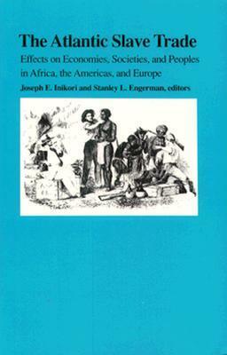 The Atlantic Slave Trade: Effects on Economies, Societies and Peoples in Africa, the Americas, and Europe by Joseph E. Inikori, Stanley L. Engerman
