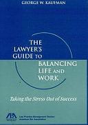 The Lawyer's Guide to Balancing Life and Work: Taking the Stress Out of Success by George W. Kaufman