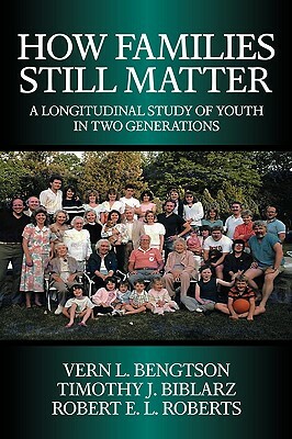 How Families Still Matter: A Longitudinal Study of Youth in Two Generations by Timothy J. Biblarz, Vern L. Bengtson, Robert E. L. Roberts