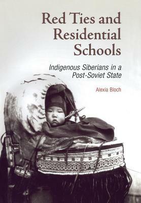 Red Ties and Residential Schools: Indigenous Siberians in a Post-Soviet State by Alexia Bloch