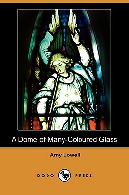 A Dome of Many-Coloured Glass (Dodo Press) by Amy Lowell